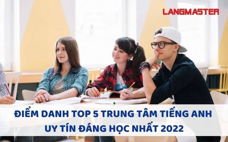 ĐIỂM DANH TOP 5 TRUNG TÂM TIẾNG ANH UY TÍN ĐÁNG HỌC NHẤT 2022